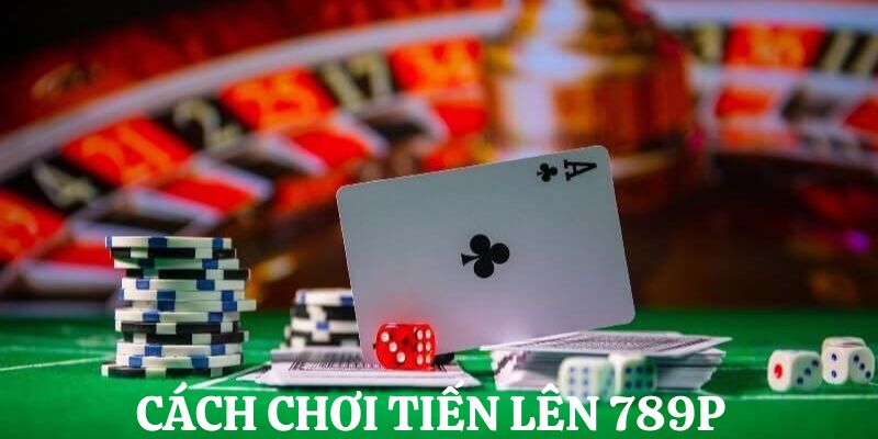 Hướng dẫn thành viên cách chơi bài tiến lên tại 789P chi tiết