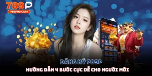 Đăng Ký 789P - Hướng Dẫn 4 Bước Cực Dễ Cho Người Mới