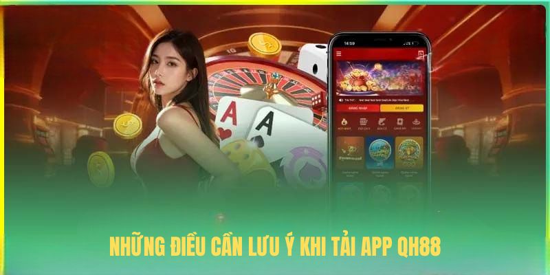 Những điều cần lưu ý khi tải app QH88